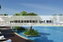 ps5联机游戏推荐排行（ps5 联机）