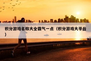 积分游戏名称大全霸气一点（积分游戏大平台）