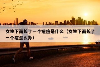 女生下面长了一个痘痘是什么（女生下面长了一个痘怎么办）