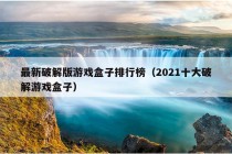 最新破解版游戏盒子排行榜（2021十大破解游戏盒子）