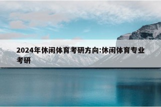 2024年休闲体育考研方向:休闲体育专业考研