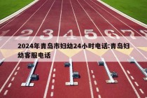 2024年青岛市妇幼24小时电话:青岛妇幼客服电话