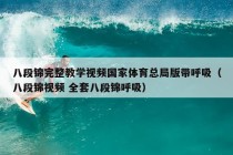 八段锦完整教学视频国家体育总局版带呼吸（八段锦视频 全套八段锦呼吸）