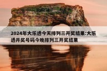 2024年大乐透今天排列三开奖结果:大乐透开奖号码今晚排列三开奖结果