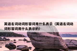 英语名词动词形容词用什么表示（英语名词动词形容词用什么表示的）