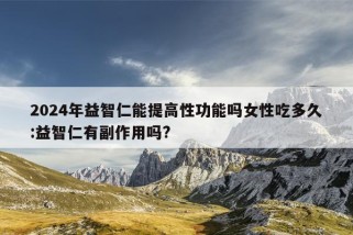 2024年益智仁能提高性功能吗女性吃多久:益智仁有副作用吗?