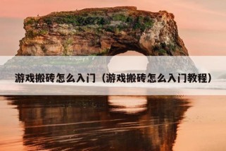 游戏搬砖怎么入门（游戏搬砖怎么入门教程）