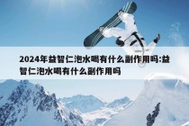 2024年益智仁泡水喝有什么副作用吗:益智仁泡水喝有什么副作用吗