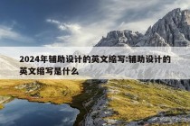 2024年辅助设计的英文缩写:辅助设计的英文缩写是什么