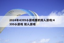 2024年4399小游戏里的双人游戏:4399小游戏 双人游戏