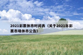 2021彩票休市时间表（关于2021年彩票市场休市公告）