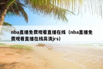 nba直播免费观看直播在线（nba直播免费观看直播在线高清jrs）