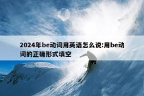 2024年be动词用英语怎么说:用be动词的正确形式填空