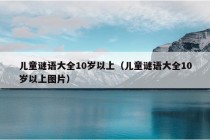 儿童谜语大全10岁以上（儿童谜语大全10岁以上图片）