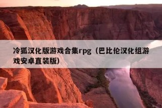 冷狐汉化版游戏合集rpg（巴比伦汉化组游戏安卓直装版）