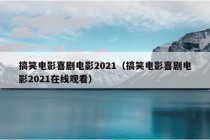 搞笑电影喜剧电影2021（搞笑电影喜剧电影2021在线观看）