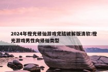 2024年橙光修仙游戏完结破解版清软:橙光游戏男性向修仙类型