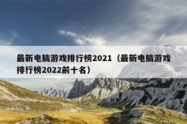 最新电脑游戏排行榜2021（最新电脑游戏排行榜2022前十名）