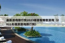 最新游戏排行榜2023端游有哪些游戏（2021年端游游戏排行榜）