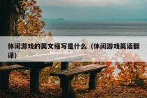 休闲游戏的英文缩写是什么（休闲游戏英语翻译）