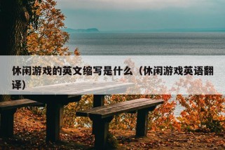 休闲游戏的英文缩写是什么（休闲游戏英语翻译）