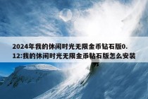 2024年我的休闲时光无限金币钻石版0.12:我的休闲时光无限金币钻石版怎么安装