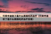 行房中途软了是什么原因吃药治疗（行房中途软了是什么原因吃药治疗百度）