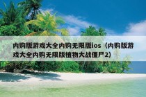 内购版游戏大全内购无限版ios（内购版游戏大全内购无限版植物大战僵尸2）