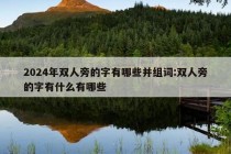 2024年双人旁的字有哪些并组词:双人旁的字有什么有哪些