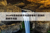 2024年肢体的四字词语有哪些?:肢体的肢四字词语