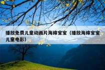 播放免费儿童动画片海绵宝宝（播放海绵宝宝儿童电影）