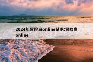 2024年冒险岛online贴吧:冒险岛online