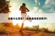 合集什么意思?（合集是啥意思数学）