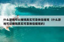 什么游戏可以赚钱真实可靠微信提现（什么游戏可以赚钱真实可靠微信提现的）