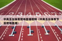 中央五台体育现场直播视频（中央五台体育节目现场直播）