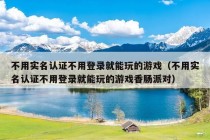 不用实名认证不用登录就能玩的游戏（不用实名认证不用登录就能玩的游戏香肠派对）