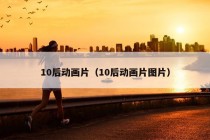 10后动画片（10后动画片图片）