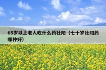 65岁以上老人吃什么药壮阳（七十岁壮阳药哪种好）