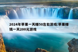 2024年苹果一天赚50左右游戏:苹果赚钱一天200元游戏