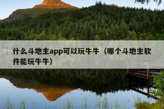 什么斗地主app可以玩牛牛（哪个斗地主软件能玩牛牛）