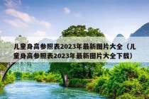 儿童身高参照表2023年最新图片大全（儿童身高参照表2023年最新图片大全下载）