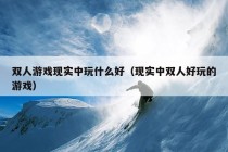 双人游戏现实中玩什么好（现实中双人好玩的游戏）