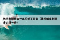 休闲利群粗支什么价好不好卖（休闲细支利群多少钱一条）