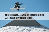 体育频道直播cctv5篮球（体育频道直播cctv5篮球赛今日录播回放）