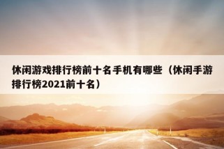 休闲游戏排行榜前十名手机有哪些（休闲手游排行榜2021前十名）