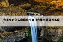 合集英语怎么翻译成中文（合集用英文怎么读）