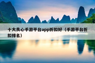 十大良心手游平台app折扣好（手游平台折扣排名）