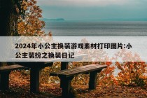 2024年小公主换装游戏素材打印图片:小公主装扮之换装日记