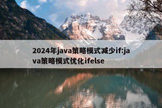 2024年java策略模式减少if:java策略模式优化ifelse