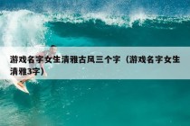 游戏名字女生清雅古风三个字（游戏名字女生清雅3字）